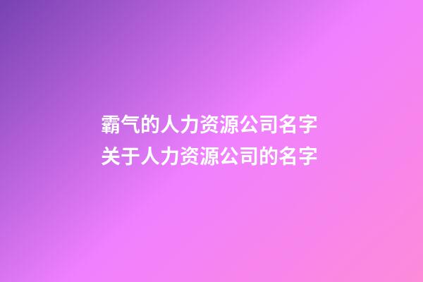 霸气的人力资源公司名字 关于人力资源公司的名字-第1张-公司起名-玄机派